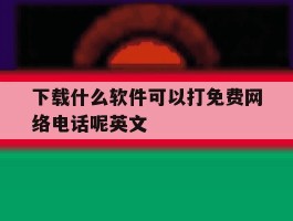 下载什么软件可以打免费网络电话呢英文的简单介绍