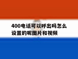 关于400电话可以呼出吗怎么设置的呢图片和视频的信息