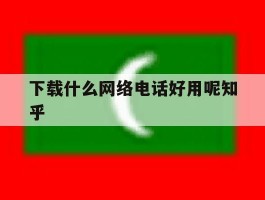 下载什么网络电话好用呢知乎的简单介绍