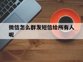 微信怎么群发短信给所有人呢