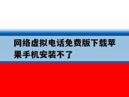 网络虚拟电话免费版下载苹果手机安装不了