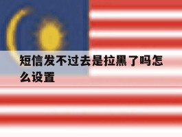 短信发不过去是拉黑了吗怎么设置
