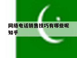 包含网络电话销售技巧有哪些呢知乎的词条