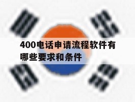 400电话申请流程软件有哪些要求和条件