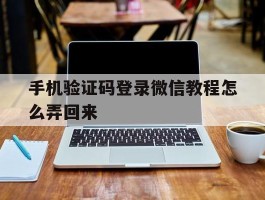 手机验证码登录微信教程怎么弄回来