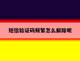 短信验证码频繁怎么解除呢