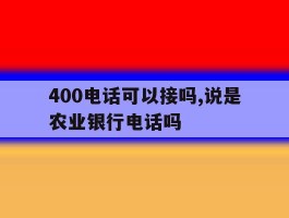 400电话可以接吗,说是农业银行电话吗