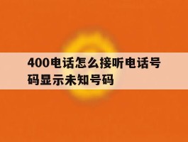 400电话怎么接听电话号码显示未知号码