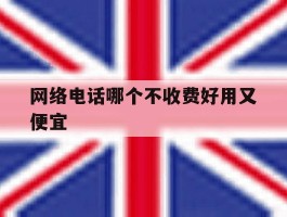 网络电话哪个不收费好用又便宜