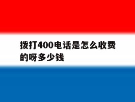 拨打400电话是怎么收费的呀多少钱
