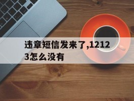违章短信发来了,12123怎么没有