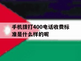 包含手机拨打400电话收费标准是什么样的呢的词条
