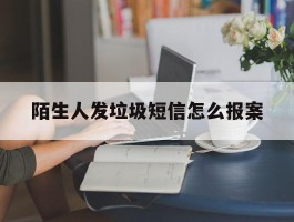 陌生人发垃圾短信怎么报案