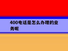 400电话是怎么办理的业务呢