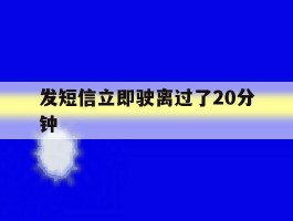发短信立即驶离过了20分钟