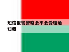 短信报警警察会不会受理通知我