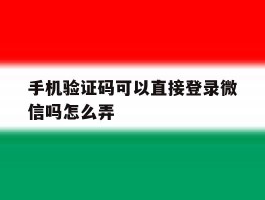 手机验证码可以直接登录微信吗怎么弄