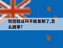 短信验证码不能复制了,怎么回事?