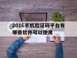 2016手机验证码平台有哪些软件可以使用