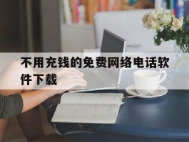 不用充钱的免费网络电话软件下载