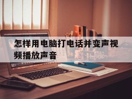 怎样用电脑打电话并变声视频播放声音