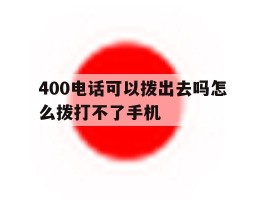 400电话可以拨出去吗怎么拨打不了手机
