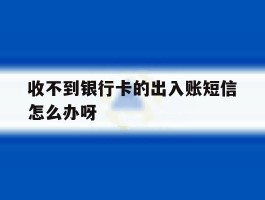 收不到银行卡的出入账短信怎么办呀