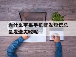 为什么苹果手机群发短信总是发送失败呢