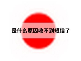 是什么原因收不到短信了