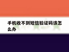 手机收不到短信验证码该怎么办