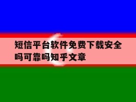 短信平台软件免费下载安全吗可靠吗知乎文章的简单介绍