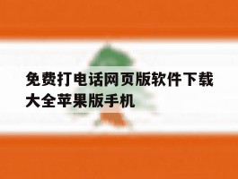 包含免费打电话网页版软件下载大全苹果版手机的词条