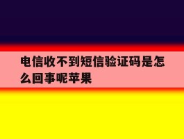 电信收不到短信验证码是怎么回事呢苹果