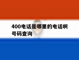 包含400电话是哪里的电话啊号码查询的词条