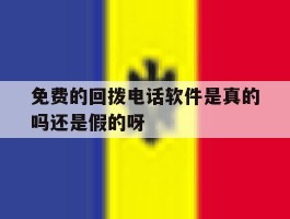 免费的回拨电话软件是真的吗还是假的呀的简单介绍