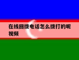 在线回拨电话怎么拨打的呢视频