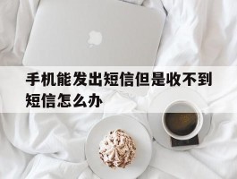 手机能发出短信但是收不到短信怎么办