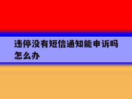 违停没有短信通知能申诉吗怎么办