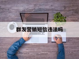 群发营销短信违法吗