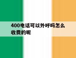 关于400电话可以外呼吗怎么收费的呢的信息