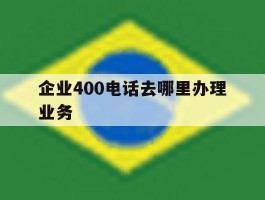 企业400电话去哪里办理业务