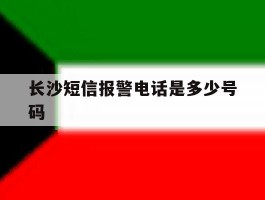 长沙短信报警电话是多少号码
