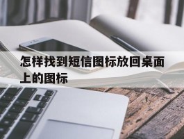 怎样找到短信图标放回桌面上的图标