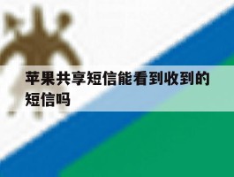 苹果共享短信能看到收到的短信吗