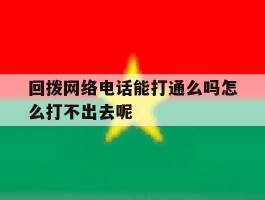 关于回拨网络电话能打通么吗怎么打不出去呢的信息