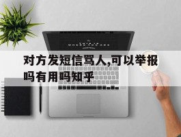 对方发短信骂人,可以举报吗有用吗知乎