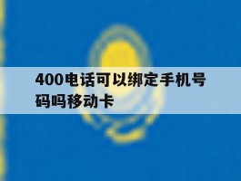 关于400电话可以绑定手机号码吗移动卡的信息