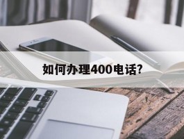 如何办理400电话?