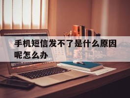 手机短信发不了是什么原因呢怎么办的简单介绍