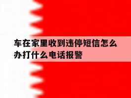车在家里收到违停短信怎么办打什么电话报警